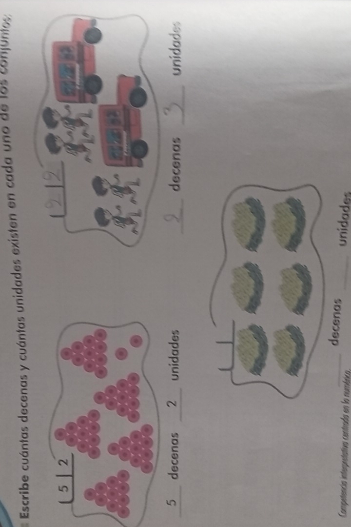 Escribe cuántas decenas y cuántas unidades existen en cada uno de los conjuntes; 
_ 5 decenas 2 unidades _decenas _unidades 
_decenas _unidades 
Competencia interpretativa centrada en la numérico,