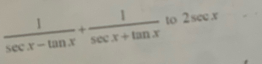  1/sec x-tan x + 1/sec x+tan x  to 2sec x