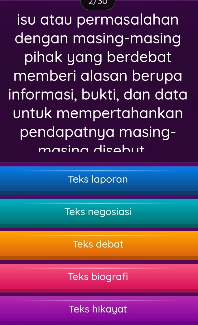 isu atau permasalahan
dengan masing-masing
pihak yang berdebat
memberi alasan berupa
informasi, bukti, dan data
untuk mempertahankan
pendapatnya masing-
masing disebut
Teks laporan
Teks negosiasi
Teks debat
Teks biografi
Teks hikayat