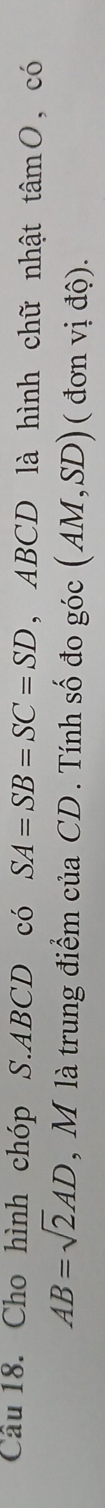 Cho hình chóp S. ABCD có SA=SB=SC=SD , ABCD là hình chữ nhật tan O , có
AB=sqrt(2)AD , M là trung điểm của CD. Tính số đo góc (AM,SD)( đ01 vido)