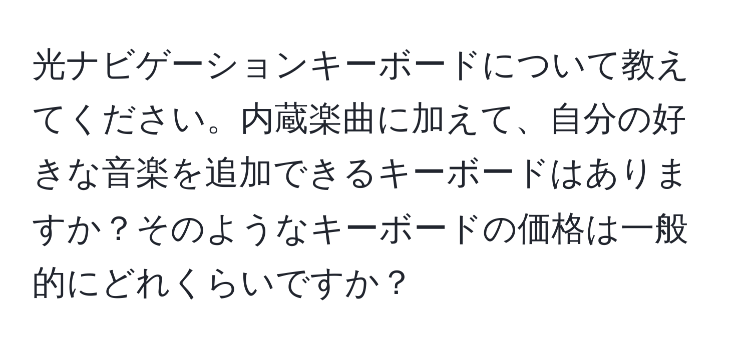 光ナビゲーションキーボードについて教えてください。内蔵楽曲に加えて、自分の好きな音楽を追加できるキーボードはありますか？そのようなキーボードの価格は一般的にどれくらいですか？