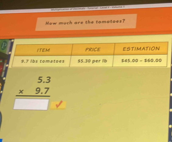 Multiplication of Decimals -Tutorial - Level F - Volume 1
How much are the tomatoes?
beginarrayr 5.3 * 9.7 hline □ endarray