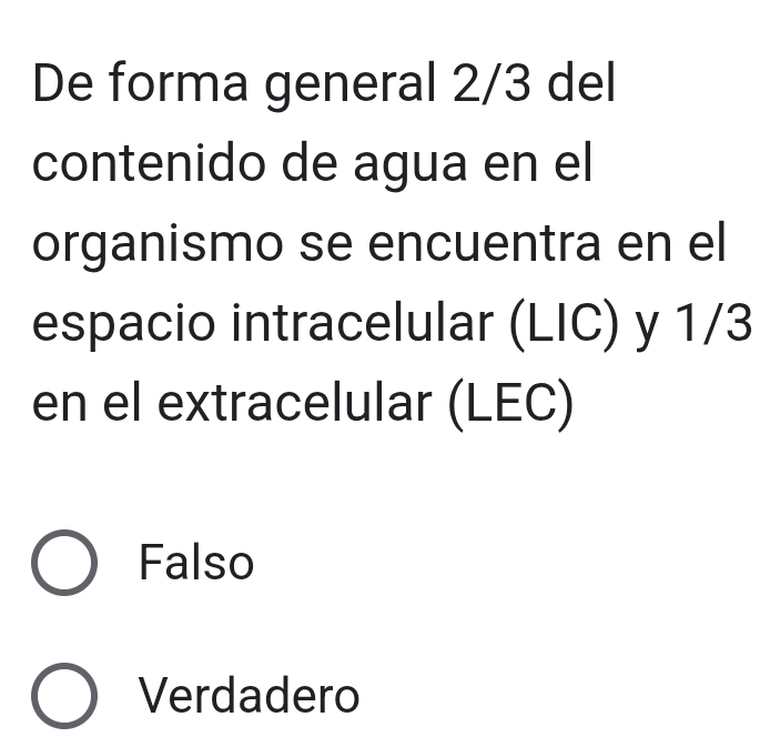 De forma general 2/3 del
contenido de agua en el
organismo se encuentra en el
espacio intracelular (LIC) y 1/3
en el extracelular (LEC)
Falso
Verdadero