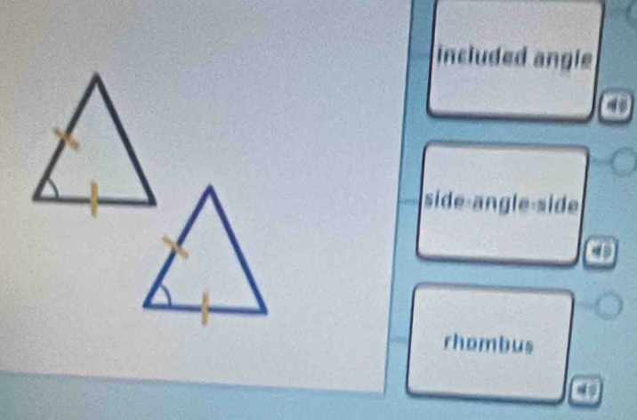 included angle 
side-angle-side 
rhombus