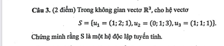 Trong không gian vectơ R^3 , cho hệ vectơ
S= u_1=(1;2;1),u_2=(0;1;3),u_3=(1;1;1). 
Chứng minh rằng S là một hệ độc lập tuyến tính.