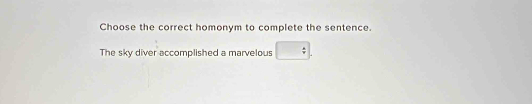 Choose the correct homonym to complete the sentence.
The sky diver accomplished a marvelous