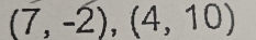 (7,-2),(4,10)