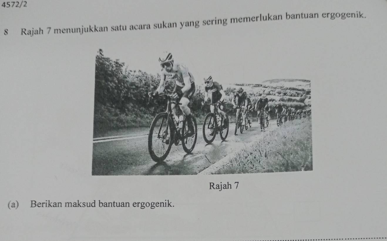 4572/2 
8 Rajah 7 menunjukkan satu acara sukan yang sering memerlukan bantuan ergogenik. 
Rajah 7 
(a) Berikan maksud bantuan ergogenik.