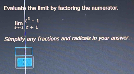 Evaluate the limit by factoring the numerator.
limlimits _tto -1 (t^2-1)/t+1 
Simplify any fractions and radicals in your answer.
 C/C 