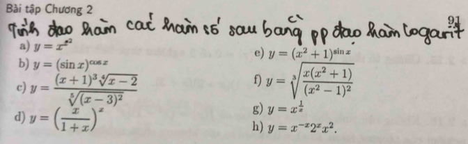 Bài tập Chương 2 91 
a) y=x^(t^2)
e) y=(x^2+1)^sin x
b) y=(sin x)^cos x
c) y=frac (x+1)^3sqrt[4](x-2)sqrt[5]((x-3)^2)
f) y=sqrt[3](frac x(x^2+1))(x^2-1)^2
d) y=( x/1+x )^x
g) y=x^(frac 1)x
h) y=x^(-x)2^xx^2.