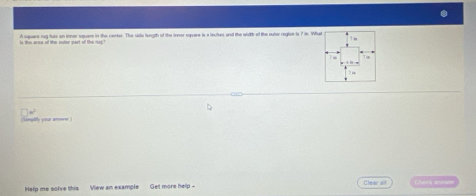 A squars rug hus an innor square in the center. The side length of the inner square is s incites and the width of the outer regiom is 7 in. What 
ingilly your annew 

Help me solve this View am example Get more help - ==