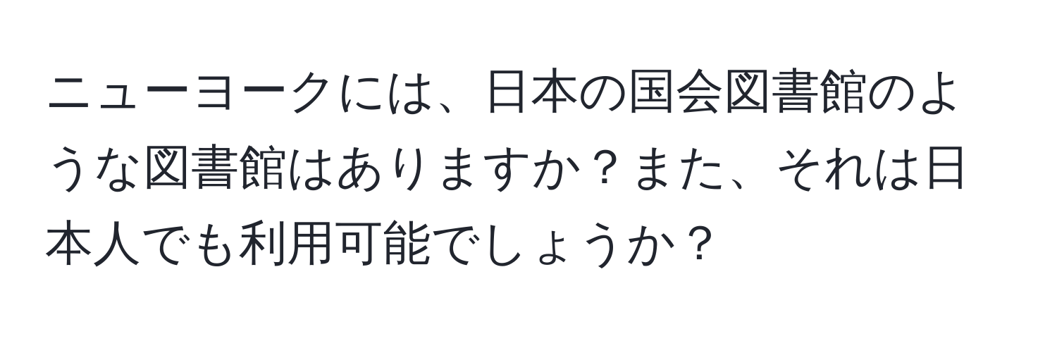 ニューヨークには、日本の国会図書館のような図書館はありますか？また、それは日本人でも利用可能でしょうか？