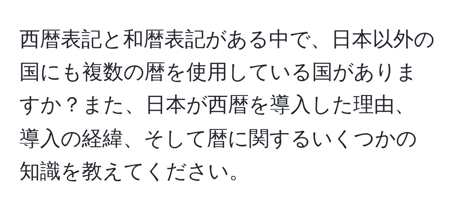 西暦表記と和暦表記がある中で、日本以外の国にも複数の暦を使用している国がありますか？また、日本が西暦を導入した理由、導入の経緯、そして暦に関するいくつかの知識を教えてください。