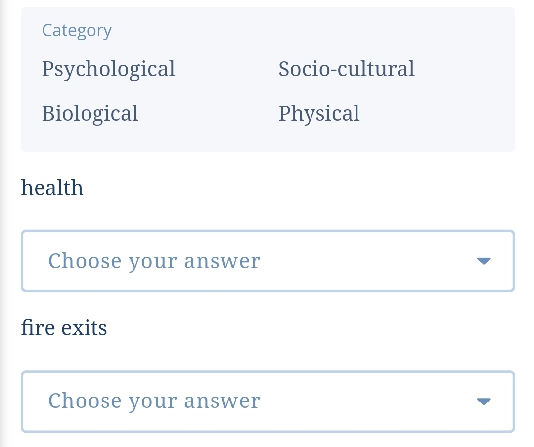 Category
Psychological Socio-cultural
Biological Physical
health
Choose your answer
fire exits
Choose your answer