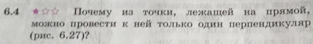 6.4 ★☆☆ Πочему из точки, лежашей на црлмой, 
можно провести к ней только один перпендикуляр 
(риc. 6.27)?