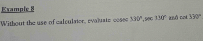 Example 8 
Without the use of calculator, evaluate cosec 330°, sec 330° and cot 330°.