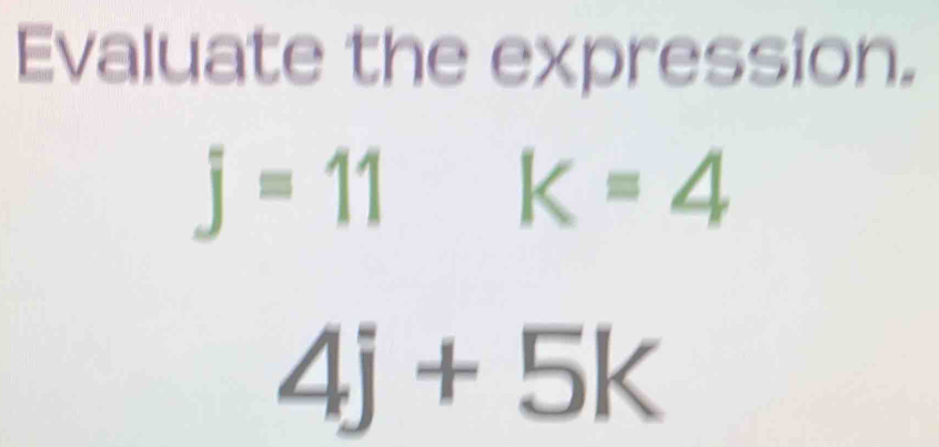 Evaluate the expression.
j=11k=4
4j+5k