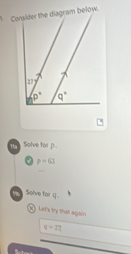 Consider the diagram below.
27°
p° q°
11a Solve for p.
p=63
11b Solve for q. 
X Let's try that again
q=27