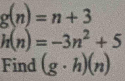 g(n)=n+3
h(n)=-3n^2+5
Find (g· h)(n)