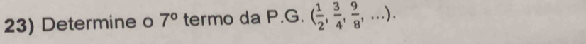 Determine o 7° termo da P.G. ( 1/2 , 3/4 , 9/8 ,...).