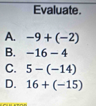 Evaluate.
A. -9+(-2)
B. -16-4
C. 5-(-14)
D. 16+(-15)
in