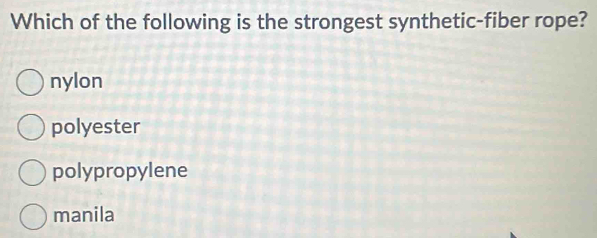 Which of the following is the strongest synthetic-fiber rope?
nylon
polyester
polypropylene
manila