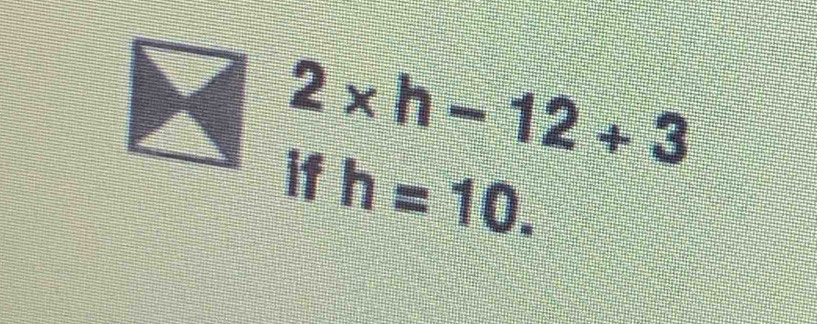 2* h-12+3
if h=10.