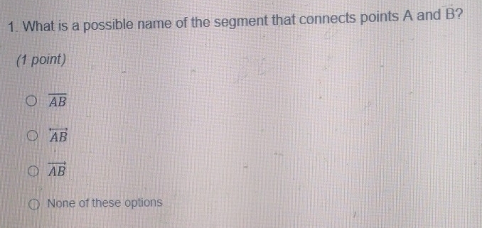 What is a possible name of the segment that connects points A and overline  ?
(1 point)
overline AB
overleftrightarrow AB
vector AB
None of these options