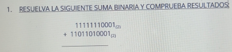 RESUELVA LA SIGUIENTE SUMA BINARIA Y COMPRUEBA RESULTADOS:
beginarrayr 11111110001_(2) +11011010001_(2) hline endarray