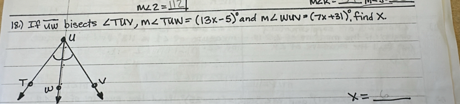 M
18)If overline uw bisects ∠ TUV, m∠ TUW=(13x-5)^circ  and M∠ WUV=(7x+31)^circ ,findx.
x=_ 6 _ _ 