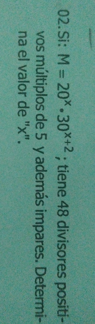 Si: M=20^x· 30^(x+2); tiene 48 divisores positi- 
vos múltiplos de 5 y además impares. Determi- 
na el valor de "x".