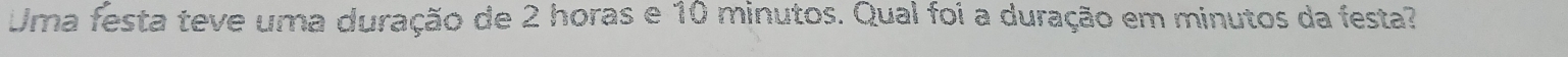 Uma festa teve uma duração de 2 horas e 10 minutos. Qual foi a duração em minutos da festa?
