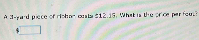 A 3-yard piece of ribbon costs $12.15. What is the price per foot?
$□