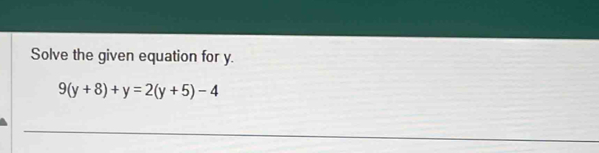 Solve the given equation for y.
9(y+8)+y=2(y+5)-4