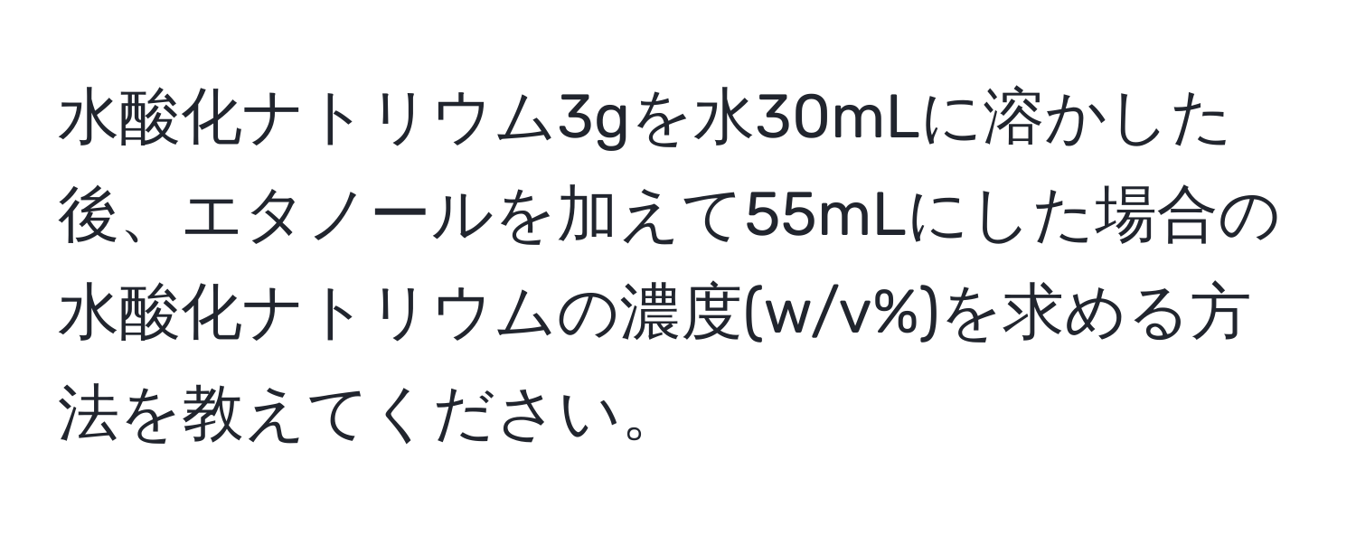 水酸化ナトリウム3gを水30mLに溶かした後、エタノールを加えて55mLにした場合の水酸化ナトリウムの濃度(w/v%)を求める方法を教えてください。