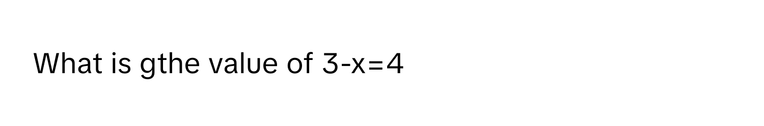 What is gthe value of 3-x=4