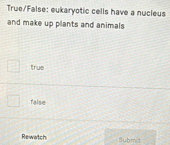 True/False: eukaryotic cells have a nucleus
and make up plants and animals
true
false
Rewatch Submit