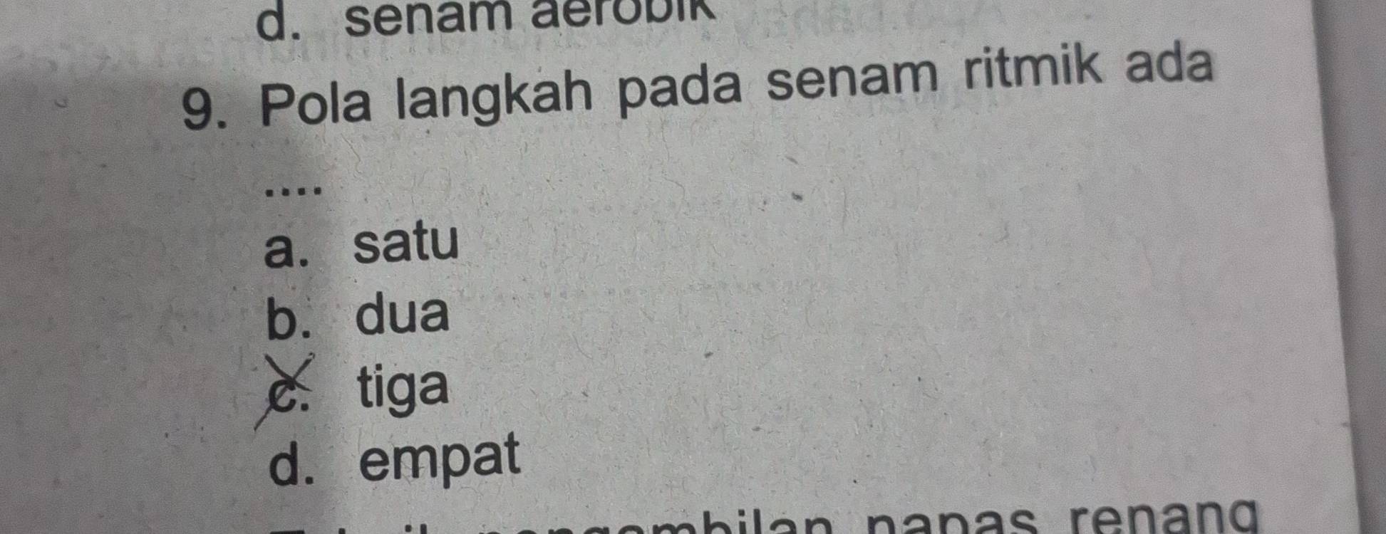 d. senam aerobik
9. Pola langkah pada senam ritmik ada
....
a. satu
bù dua
c. tiga
d. empat
m h ilan nanas renang