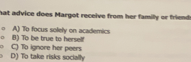 hat advice does Margot receive from her family or friend:
A) To focus solely on academics
B) To be true to herself
C) To ignore her peers
a D) To take risks socially