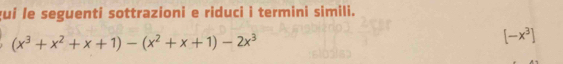 gui le seguenti sottrazioni e riduci i termini simili.
(x^3+x^2+x+1)-(x^2+x+1)-2x^3
[-x^3]