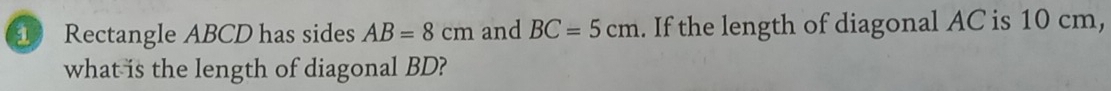 Rectangle ABCD has sides AB=8cm and BC=5cm. If the length of diagonal AC is 10 cm, 
what is the length of diagonal BD?