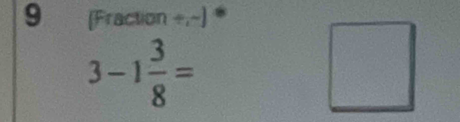 9 (Fraction +,~) *
3-1 3/8 =