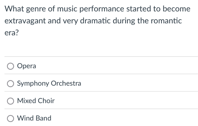 What genre of music performance started to become
extravagant and very dramatic during the romantic
era?
Opera
Symphony Orchestra
Mixed Choir
Wind Band