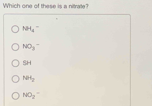 Which one of these is a nitrate?
NH_4^(-
NO_3)^-
SH
NH_2
NO_2^-