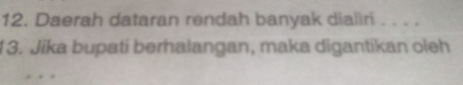 Daerah dataran rendah banyak dialiri . . . . 
13. Jika bupati berhalangan, maka digantikan oleh