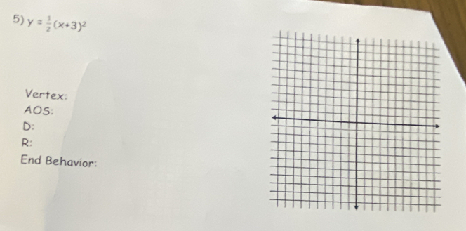 y= 1/2 (x+3)^2
Vertex: 
AOS: 
D: 
R: 
End Behavior: