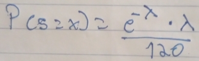 P(5=x)= (e^(-x)· lambda )/120 