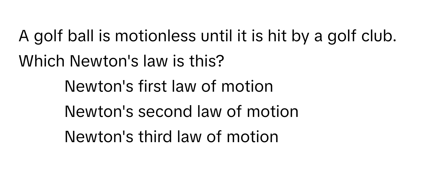 A golf ball is motionless until it is hit by a golf club. Which Newton's law is this?

1) Newton's first law of motion 
2) Newton's second law of motion 
3) Newton's third law of motion