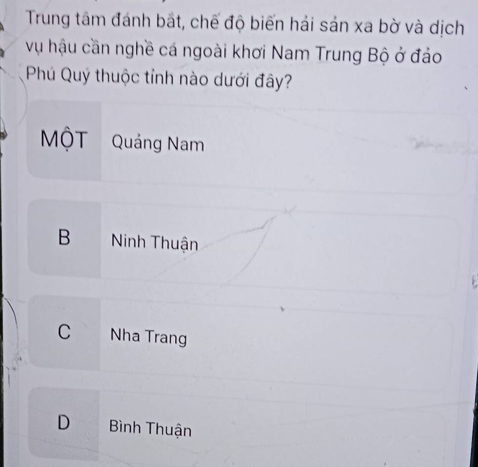 Trung tâm đánh bắt, chế độ biến hải sản xa bờ và dịch
vụ hậu cần nghề cá ngoài khơi Nam Trung Bộ ở đảo
Phú Quý thuộc tỉnh nào dưới đây?
MÔT Quảng Nam
B Ninh Thuận
C Nha Trang
D Bình Thuận