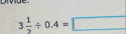 Diviue.
3 1/2 / 0.4=□